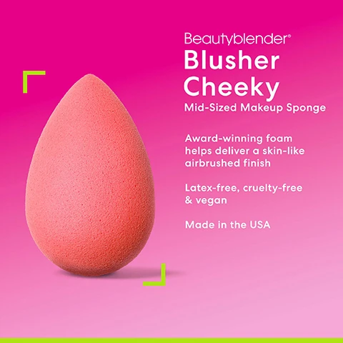image 1, blusher cheeky. mid sixed makeup sponge. award winning foam helps deliver a skin like airbrushed finish. latex free, cruelty free and vegan. made in the USA. image 2, foam like no other. pore like texture mimics skin. edgless streak free application. works with liquids, creams and powders. image 3, wet to prep. expands and softens for the best blend. image 4, size matters. micro mini = teeny tiny for precision blending under the eyes and around the nose. beauty blusher = mid sized to perfectly fit cheeks for blush and highlighter application. beauty blender = ideal for large surface blending all over the face. image 5, award winning foam. absorbs water and makeup stays on outside.