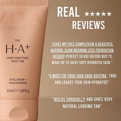 Image 1 - A tube of the H+A+ Deep Moisture Face Tan by Vita Liberata is displayed against a beige background, featuring five-star ratings and text reviews that highlight its hydrating and natural-looking tanning benefits. Real ★★★★★ REVIEWS GIVES MY PALE COMPLEXION A BEAUTIFUL NATURAL GLOW MEANING LESS FOUNDATION NEEDED! PERFECT TO USE BEFORE BED TO WAKE UP TO SILKY SOFT HYDRATED SKIN. A MUST ON YOUR SKIN-CARE ROUTINE. TANS AND LEAVES YOUR SKIN HYDRATED BUILDS GRADUALLY AND GIVES VERY NATURAL LOOKING TAN.
Image 2 - A side-by-side comparison of a womans face labeled BEFORE on the left and AFTER on the right, showing differences in skin texture and appearance with the right side looking more radiant and moisturized.
Image 3 - A side-by-side comparison of a womans face showing before and after results; the left shows her smiling with minimal makeup, while the right displays a glowier complexion with text labels indicating natural glow, reduces pores, and buildable formula.
Image 4 - A woman holds a tube of VITA Liberata skincare product while smiling, with bullet points beside her detailing benefits such as skin first formula, pore reducing niacinamide, hyaluronic acid for hydration, and perfect for maintaining a seamless face tan.
Image 5 - A woman with long brown hair applies a cream to her face and smiles while looking at the camera, with steps for how to use the product displayed on the right. Steps read: STEP 1 Smooth on with fingertips or face brush, blending at the hairline. STEP 2 With a slightly damp cloth dab the edges of the eyebrows, nose and lips. STEP 3 Wash hands thoroughly after application.
Image 6 - A close-up image of a smooth, creamy surface with text indicating the benefits of ingredients: Hyaluronic Acid, 100% Natural DHA, Niacinamide, and Organic Aloe Vera, each accompanied by icons representing the ingredients and their effects on skin hydration, calming, and moisturizing.