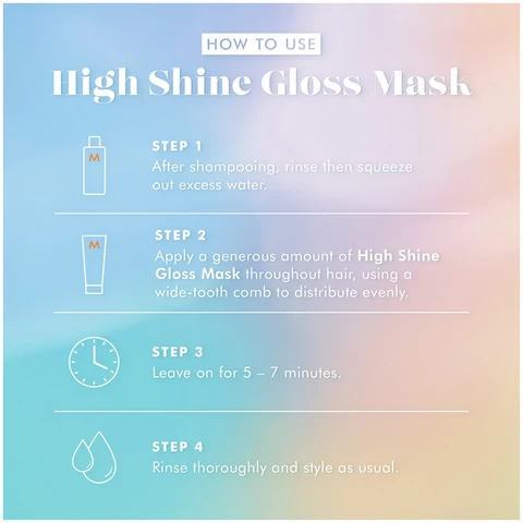 Image 1 - Image showing instructions for using High Shine Gloss Mask with steps one through four: HOW TO USE High Shine Gloss Mask STEP 1 After shampooing, rinse then squeeze out excess water. STEP 2 Apply a generous amount of High Shine Gloss Mask throughout hair, using a wide-tooth comb to distribute evenly. STEP 3 Leave on for 5 – 7 minutes. STEP 4 Rinse thoroughly and style as usual.
Image 2 - Several tubes of Moroccanoil High Shine Gloss Mask are displayed alongside text that reads Discover High Shine Gloss Mask Reflective mirror-like shine Instant softness Protects against color fading* *Based on an independent lab study conducted by Kosmoscience in April 2024. with details on the tubes including product name and sizes 2.5 FL.OZ. / 75 ml and 6.7 FL.OZ. / 200 ml.